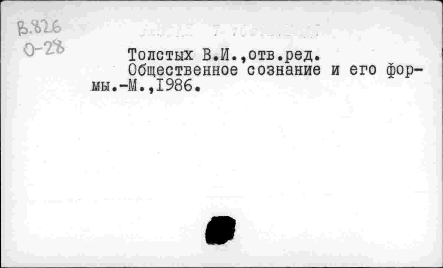 ﻿Толстых В.И.,отв.ред.
Общественное сознание и его фор мы.-М.,1986.